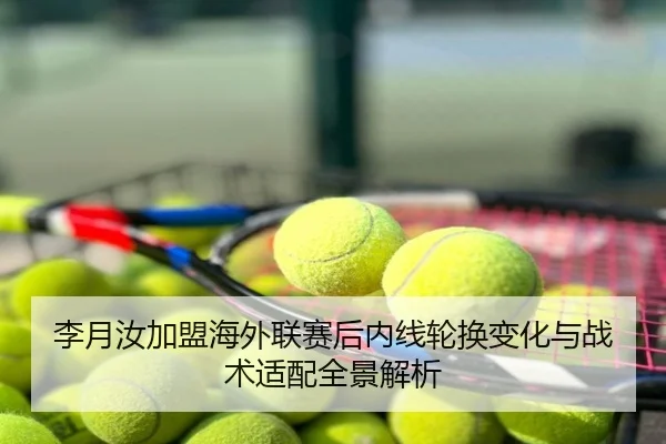 李月汝加盟海外联赛后内线轮换变化与战术适配全景解析