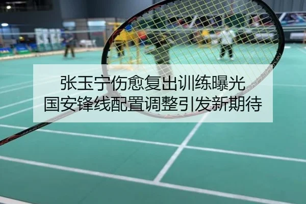 张玉宁伤愈复出训练曝光 国安锋线配置调整引发新期待
